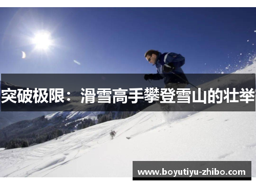 突破极限：滑雪高手攀登雪山的壮举